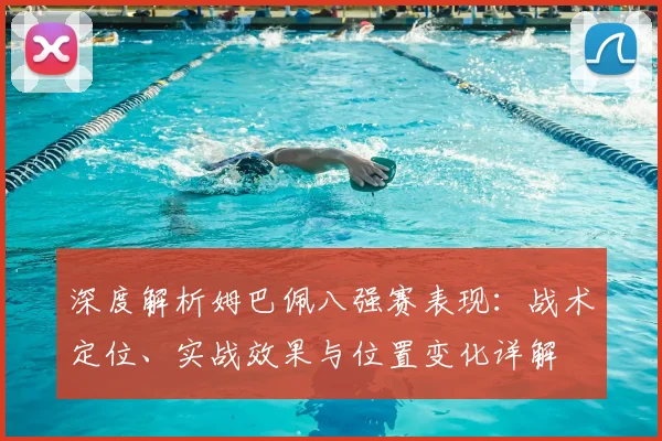 深度解析姆巴佩八强赛表现：战术定位、实战效果与位置变化详解