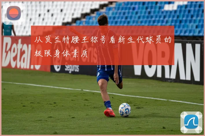 从莫兰特腰王称号看新生代球员的极限身体素质