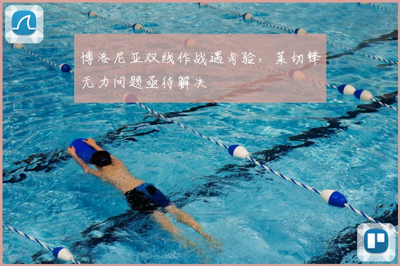 博洛尼亚双线作战遇考验，莱切锋无力问题亟待解决