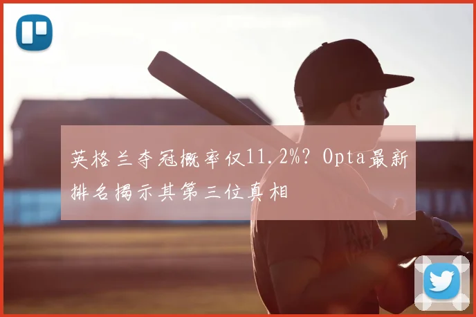 英格兰夺冠概率仅11.2%?Opta最新排名揭示其第三位真相