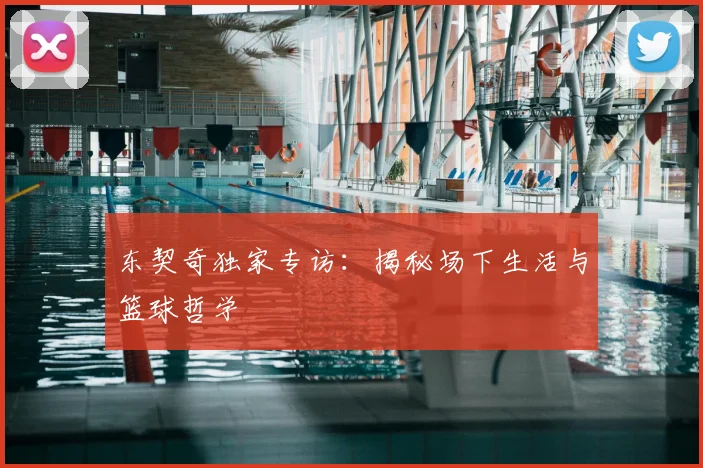 东契奇独家专访：揭秘场下生活与篮球哲学
