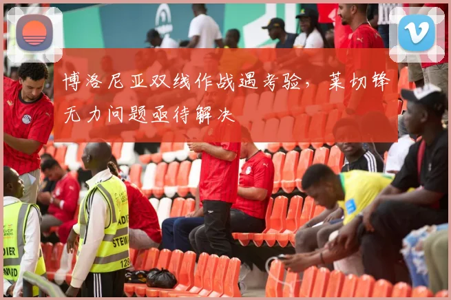 博洛尼亚双线作战遇考验，莱切锋无力问题亟待解决