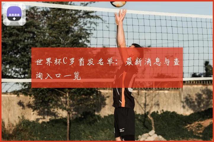 世界杯C罗首发名单：最新消息与查询入口一览