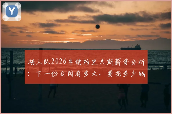 湖人队2026年续约里夫斯薪资分析：下一份合同有多大，要花多少钱？