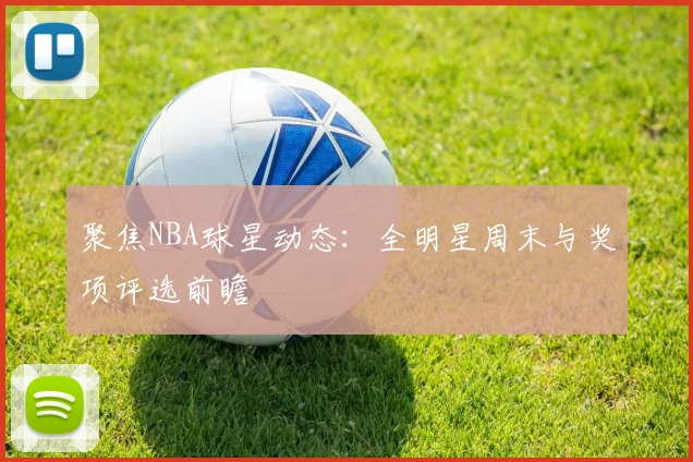 聚焦NBA球星动态：全明星周末与奖项评选前瞻