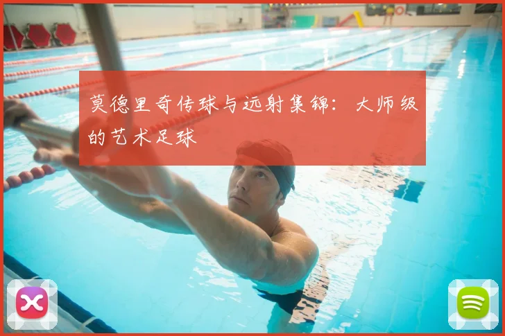 莫德里奇传球与远射集锦：大师级的艺术足球