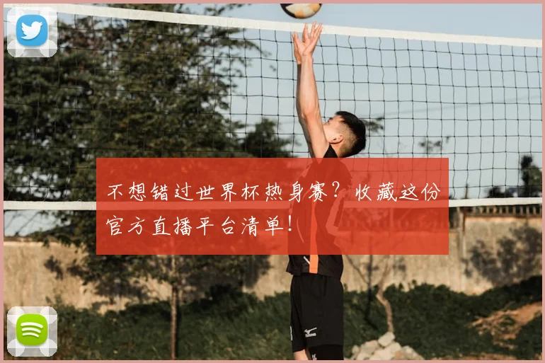 不想错过世界杯热身赛？收藏这份官方直播平台清单！