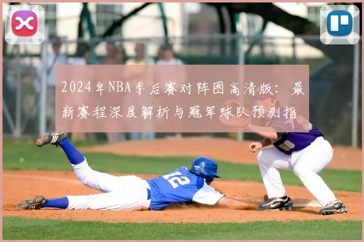 2024年NBA季后赛对阵图高清版：最新赛程深度解析与冠军球队预测指南