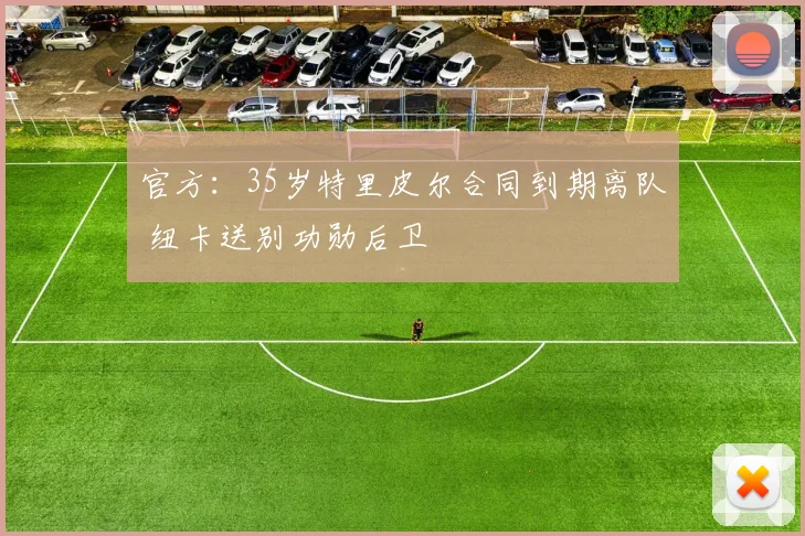 官方：35岁特里皮尔合同到期离队 纽卡送别功勋后卫